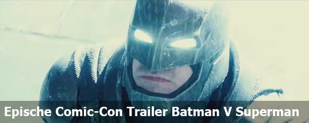 Epische Comic-Con Trailer Batman V Superman