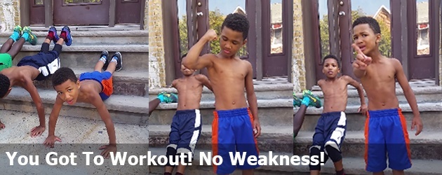 You Got To Workout! No Weakness!