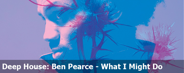 Deep House: Ben Pearce - What I Might Do