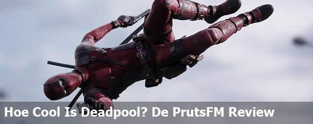  Hoe Cool Is Deadpool? De PrutsFM Review