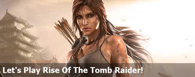 Let's Play Rise Of The Tomb Raider!