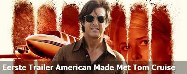 Eerste Trailer American Made Met Tom Cruise